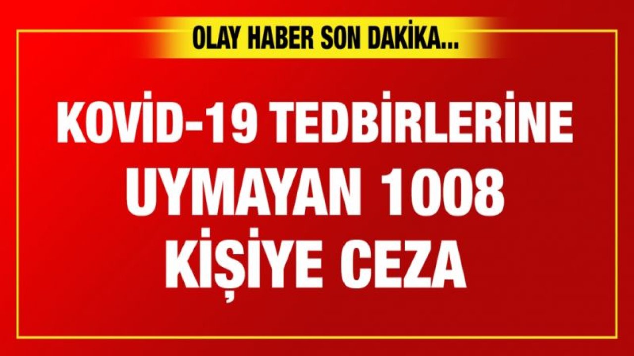 Kovid-19 tedbirlerine uymayan 1008 kişiye ceza