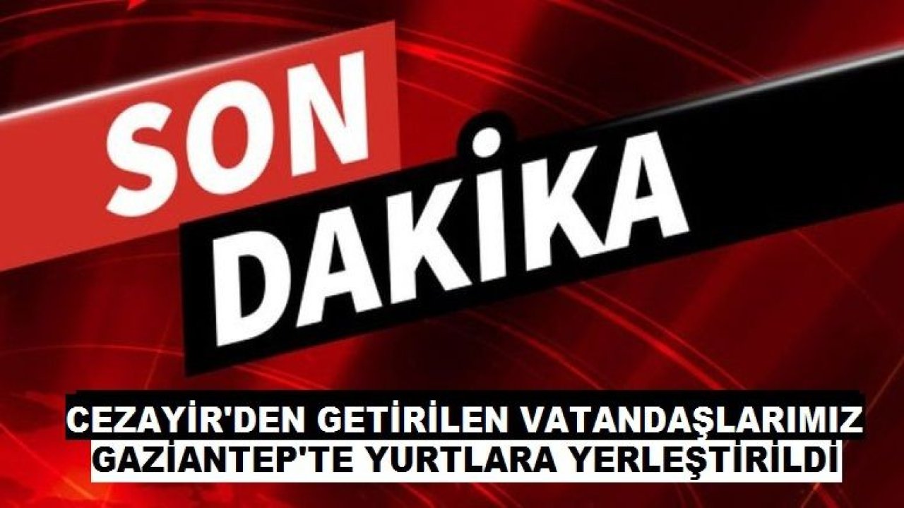 Cezayir’den gelen Türk vatandaşları Gaziantep'te yurtlara yerleştirildi...Kaç Kişi Yurtlarda...Gaziantep'te Korona Virüs Hastaları İçin Öğrenci Yurtları Yeterlimi