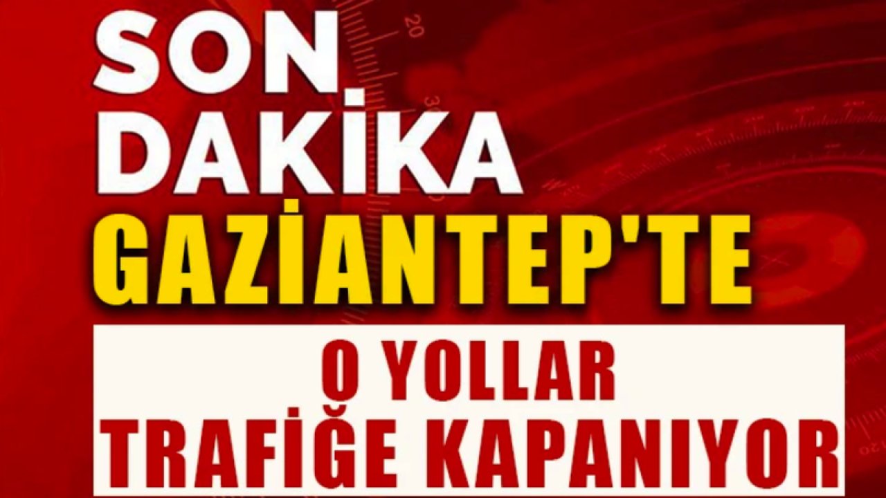 Gaziantep'te Araç Sahipleri Dikkat! Gaziantep'te O yollar 22 Eylül'de YARIN trafiğe kapanıyor…