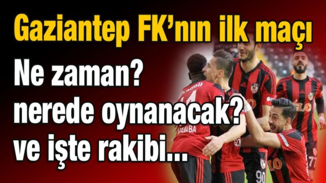 Gaziantep FK'nın ilk maçı hangi takımla? Nerede ve ne zaman oynanacak? İşte detayları...