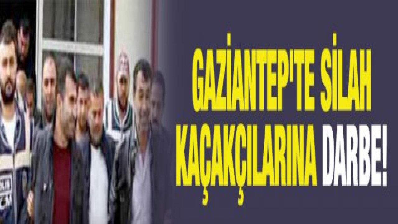 Gaziantep'te silah kaçakçılarına darbe!