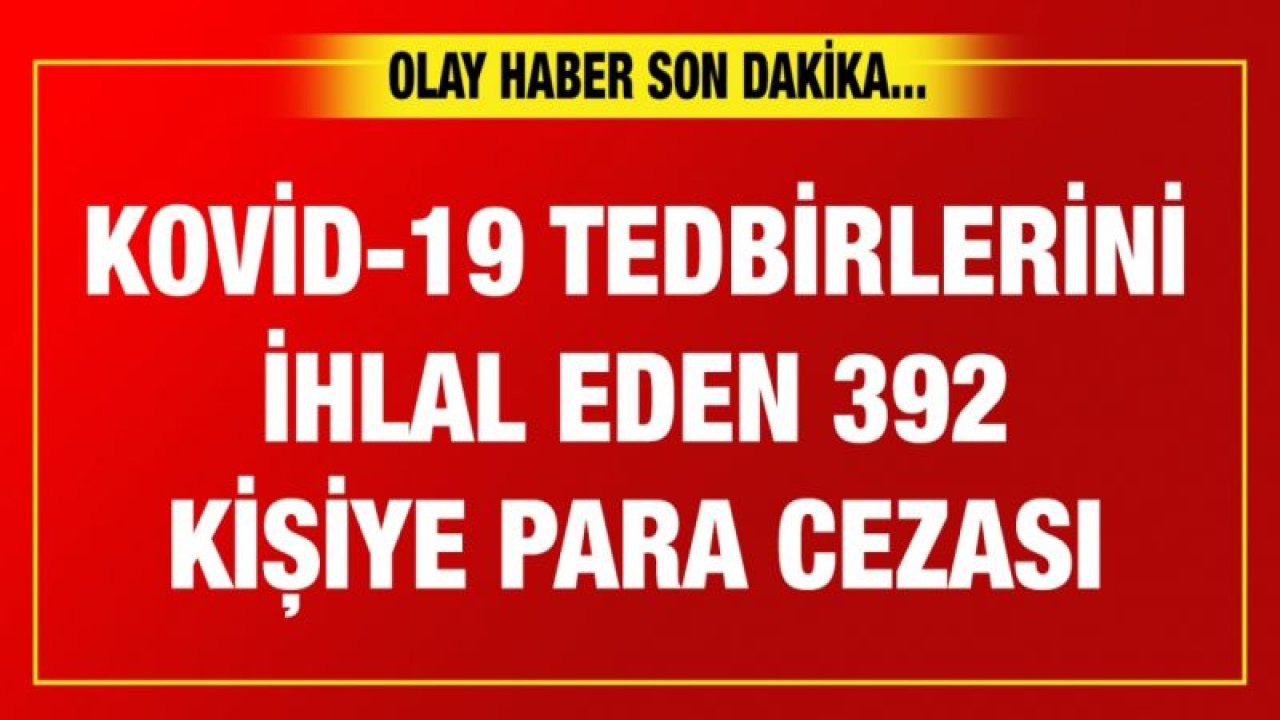 Gaziantep ve Malatya'da Kovid-19 tedbirlerini ihlal eden 392 kişiye para cezası