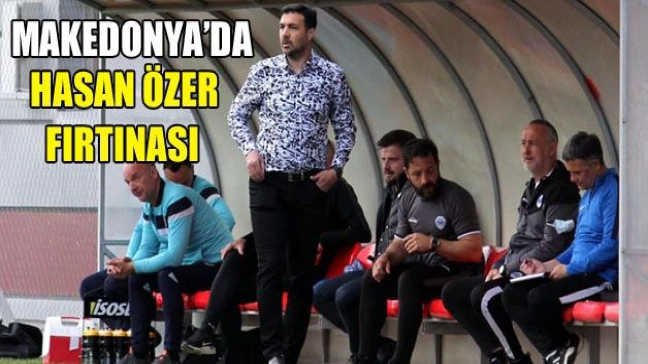 Makedonya'da Hasan Özer fırtınası