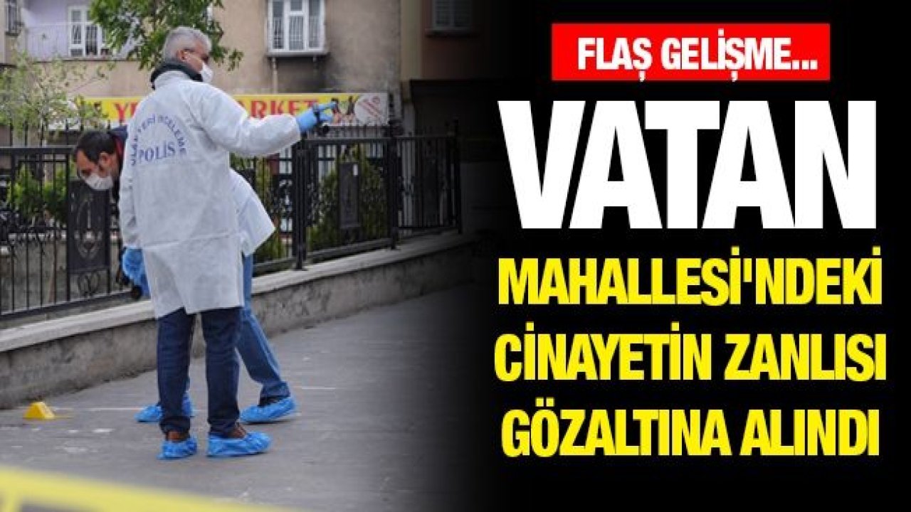 Vatan Mahallesi'ndeki cinayetin zanlısı gözaltına alındı