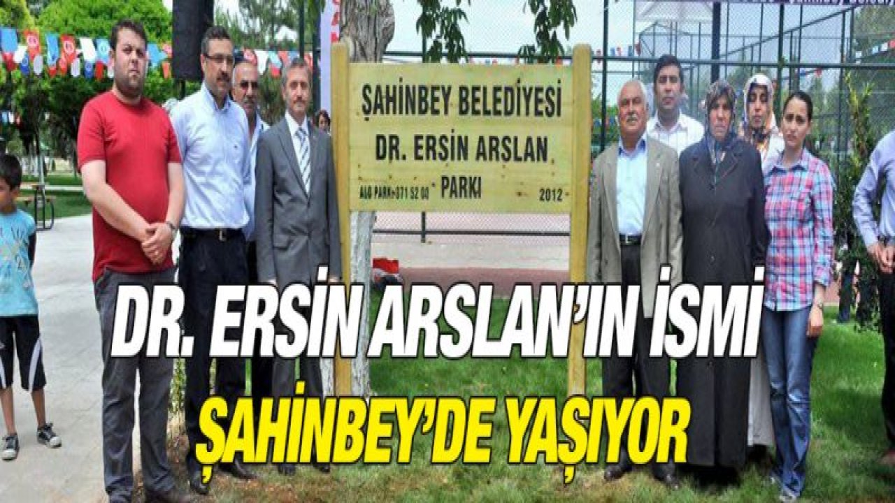 DR. ERSİN ARSLAN'IN İSMİ ŞAHİNBEY'DE YAŞIYOR