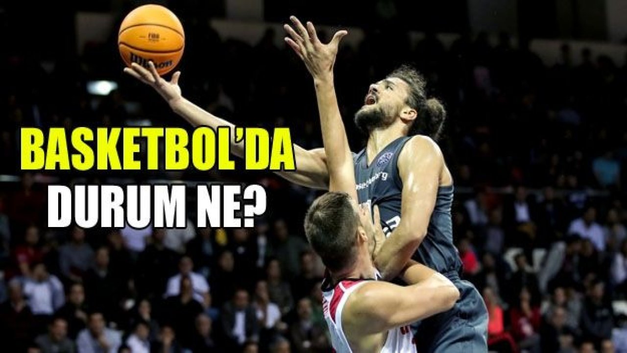 Basketbolda durum ne?