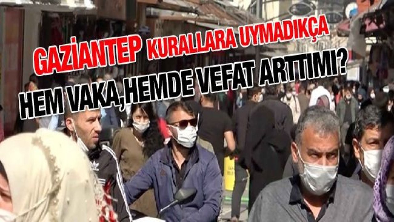 Gaziantep kurallara uymadıkça hem vaka,hemde vefat arttı mı?