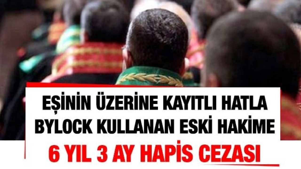 Eşinin üzerine kayıtlı hatla ByLock kullanan eski hakime 6 yıl 3 ay hapis cezası