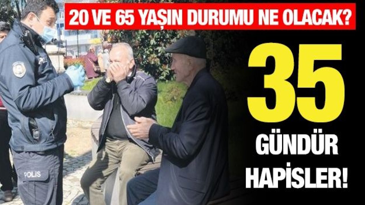 20 ve 65 yaşın durumu ne olacak? 35 gündür hapisler!