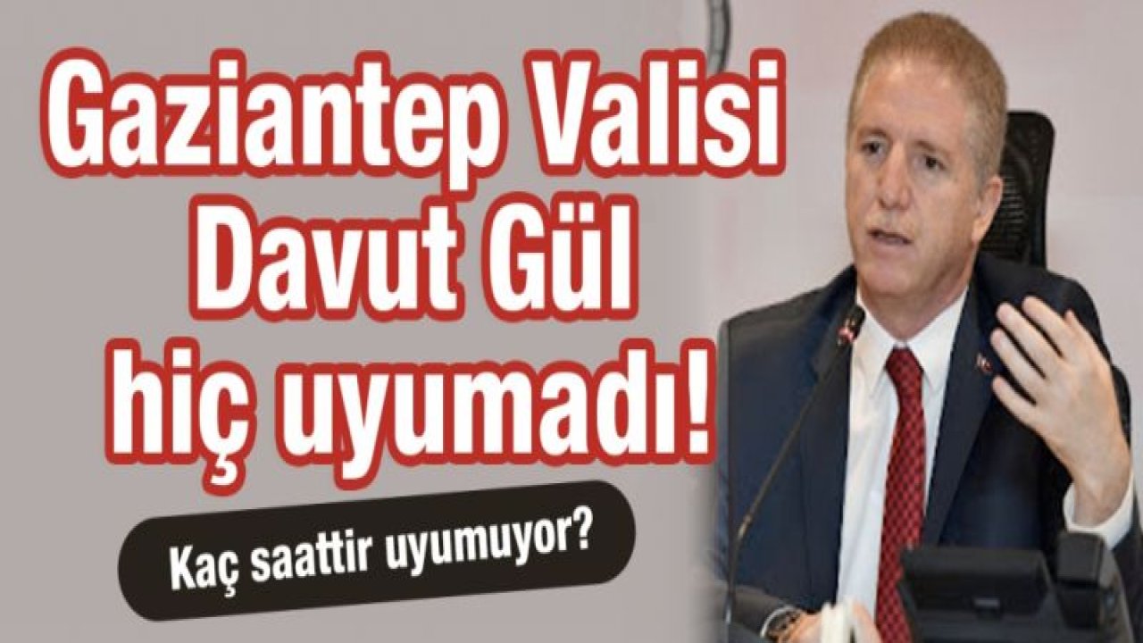 Gaziantep Valisi Davut gül hiç uyumadı!