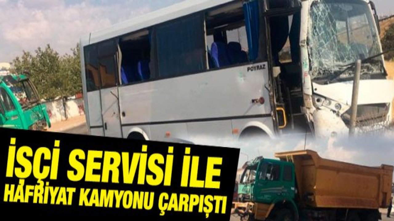 İşçi servisi ile hafriyat kamyonu çarpıştı