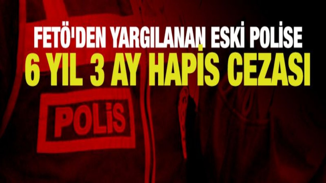 Eski polise 6 yıl 3 ay hapis cezası