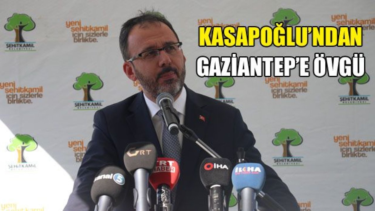 Kasapoğlu'ndan Gaziantep'e övgüler