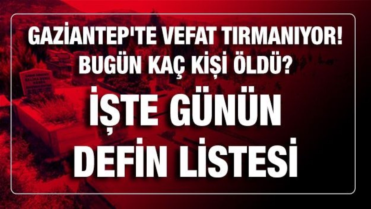 Son dakika...Gaziantep'te vefat tırmanıyor! Bugün 23 Şubat 2021 (Salı) kaç kişi öldü? İşte Gaziantep'te bu günün defin listesi