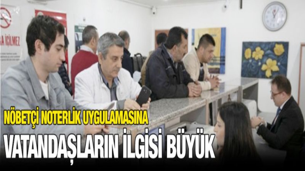 Nöbetçi noterlik uygulamasına vatandaşların ilgisi büyük