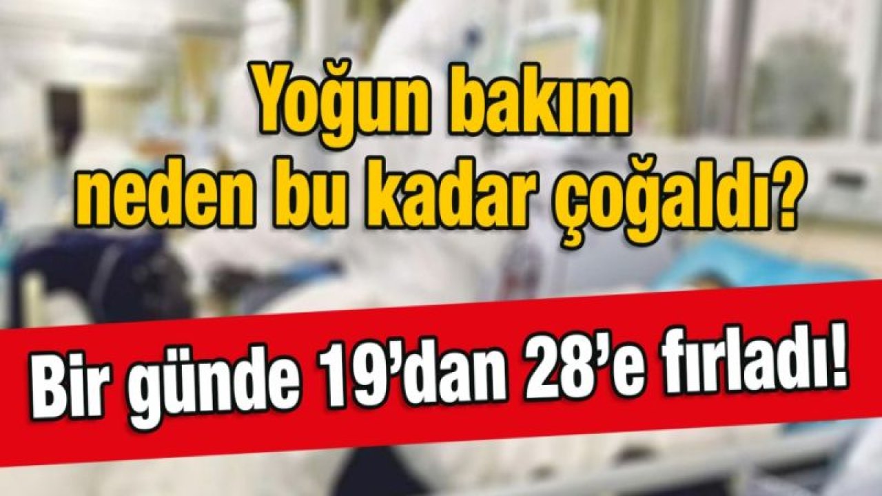 Yoğun bakım neden bu kadar çoğaldı?  Bir günde 19’dan 28’e fırladı.