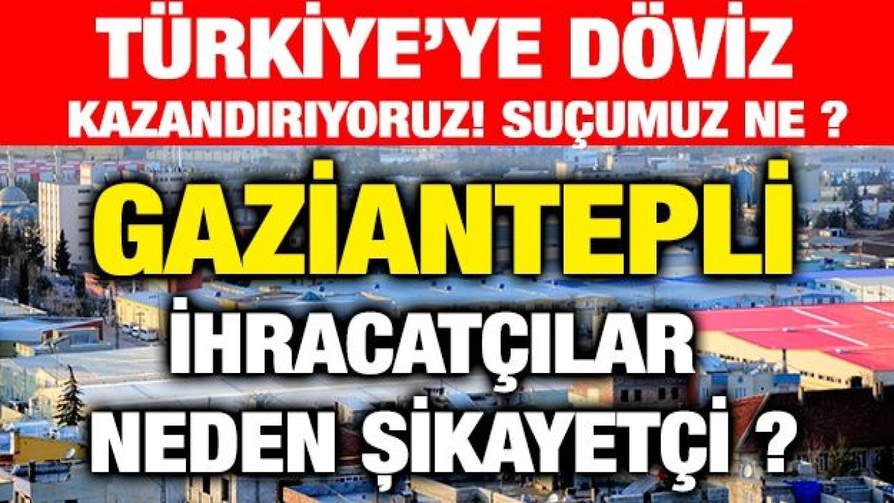 GAZİANTEPLİ İHRACATÇILAR NEDEN ŞİKAYETÇİ ?