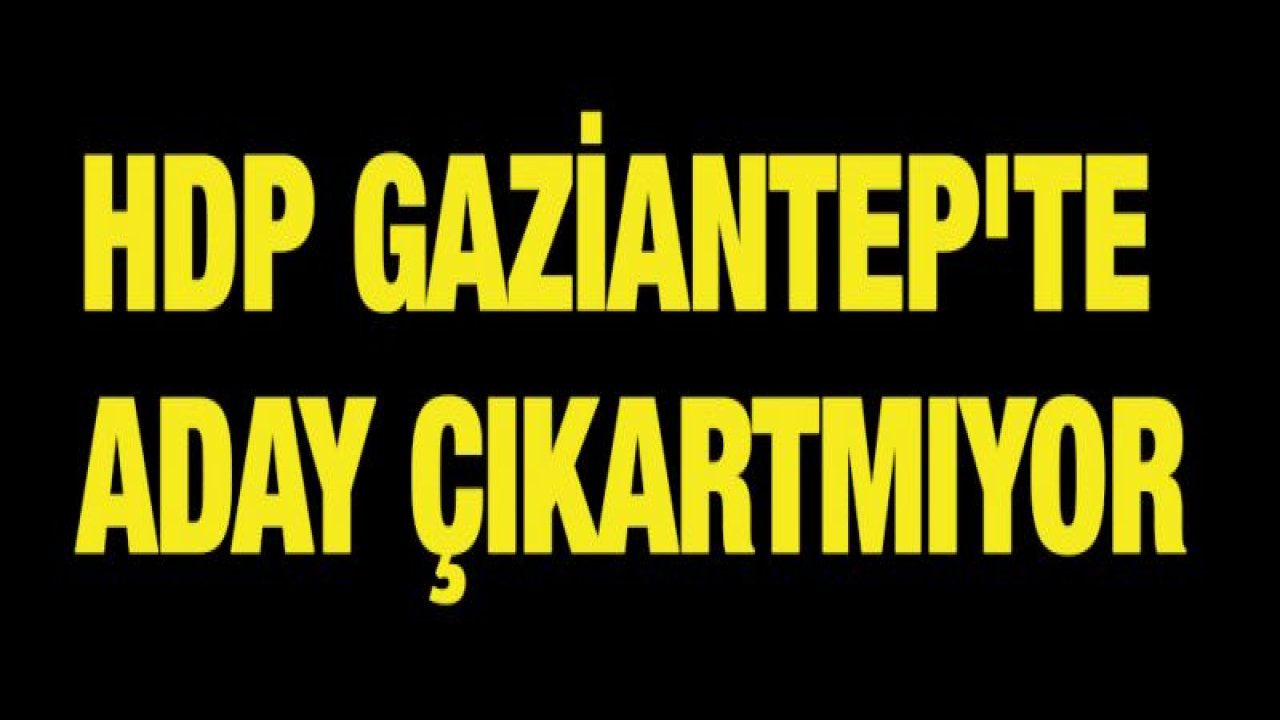 HDP Gaziantep'te Aday Çıkartmıyor