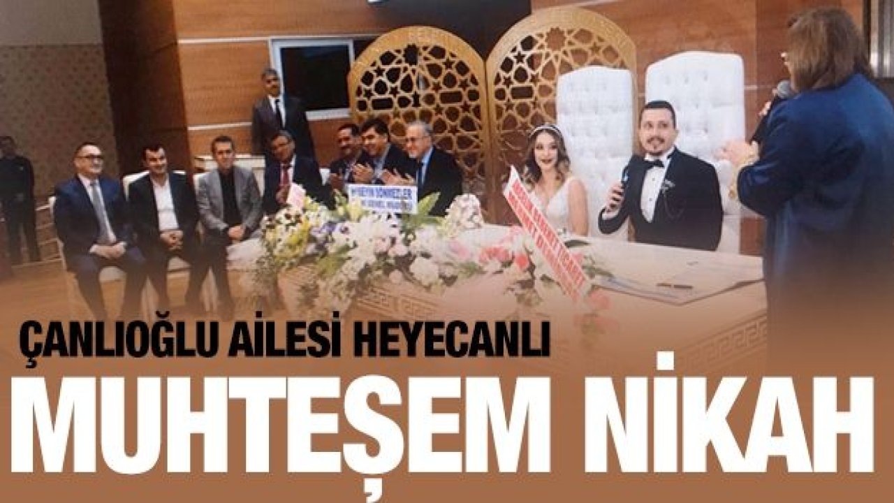 Çanlıoğlu ailesinin muhteşem nikahı