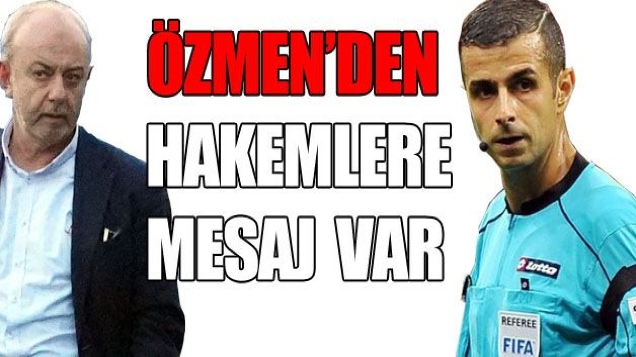 Özmen’den hakemlere mesaj var