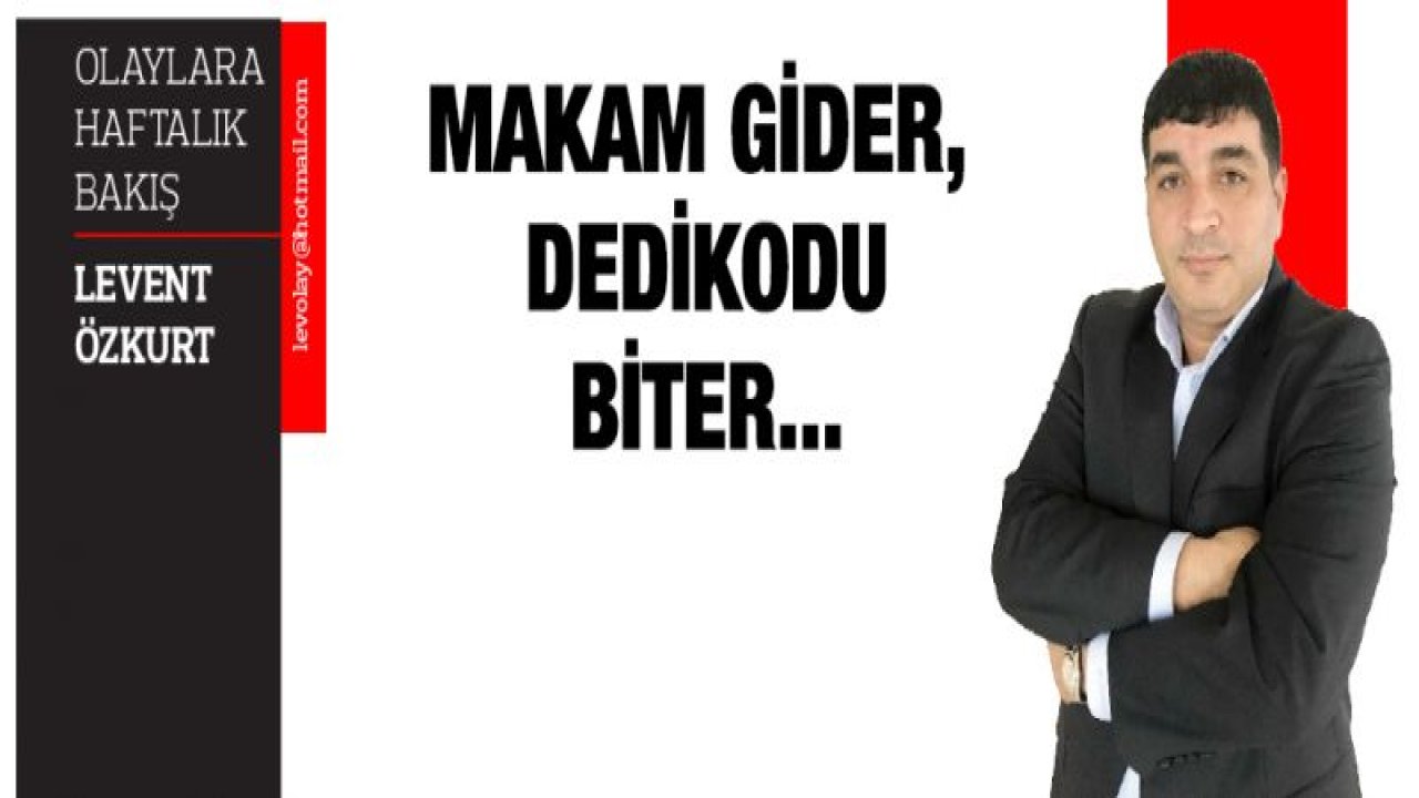 MAKAM GİDER, DEDİKODU BİTER...