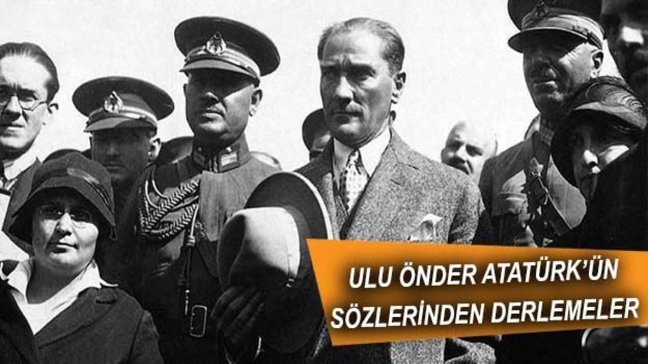 Ulu önder Mustafa Kemal Atatürk’ün Hafızalara Kazınan Sözleri