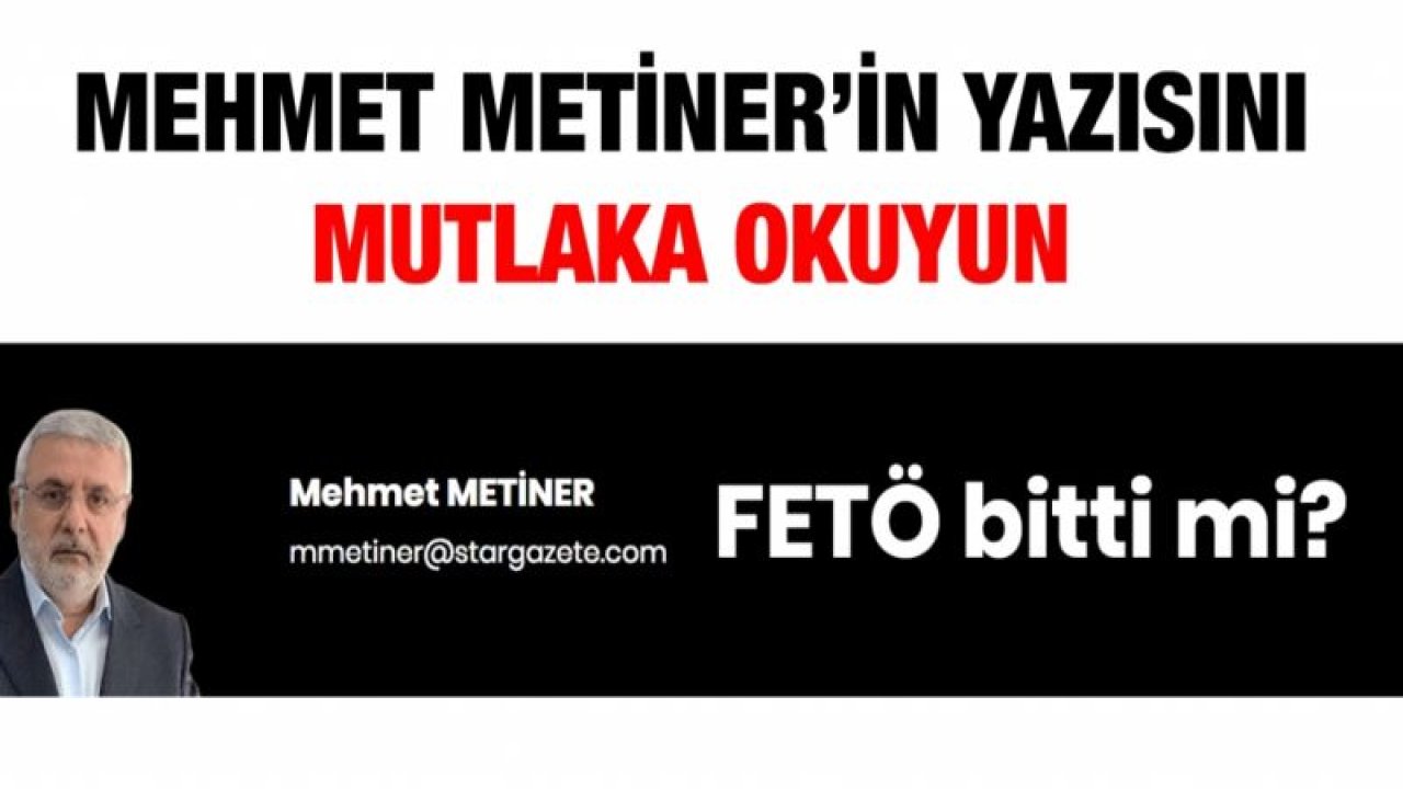 Mehmet Metiner’in yazısını mutlaka okuyun...  FETÖ bitti mi?