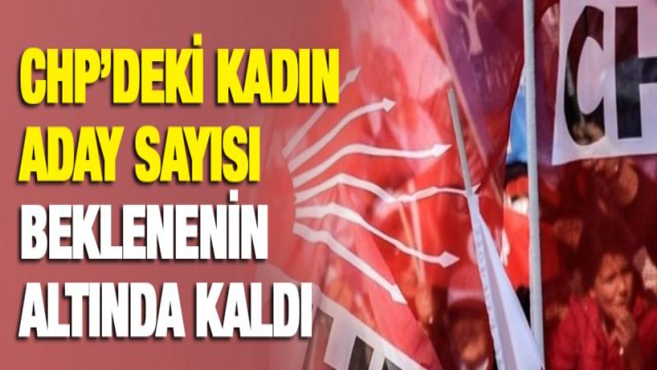 CHP'deki kadın aday sayısı beklenenin altında kaldı