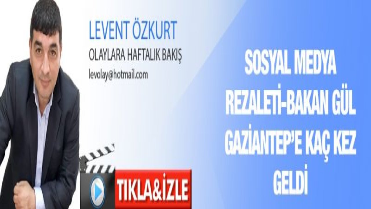 SOSYAL MEDYA REZALETİ-BAKAN GÜL GAZİANTEP’E KAÇ KEZ GELDİ...