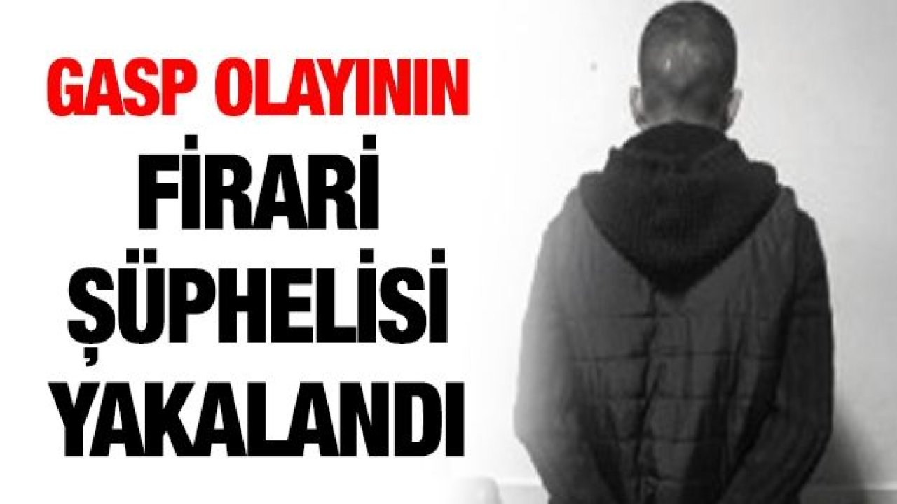 GASP OLAYININ FİRARİ ŞÜPHELİSİ YAKALANDI