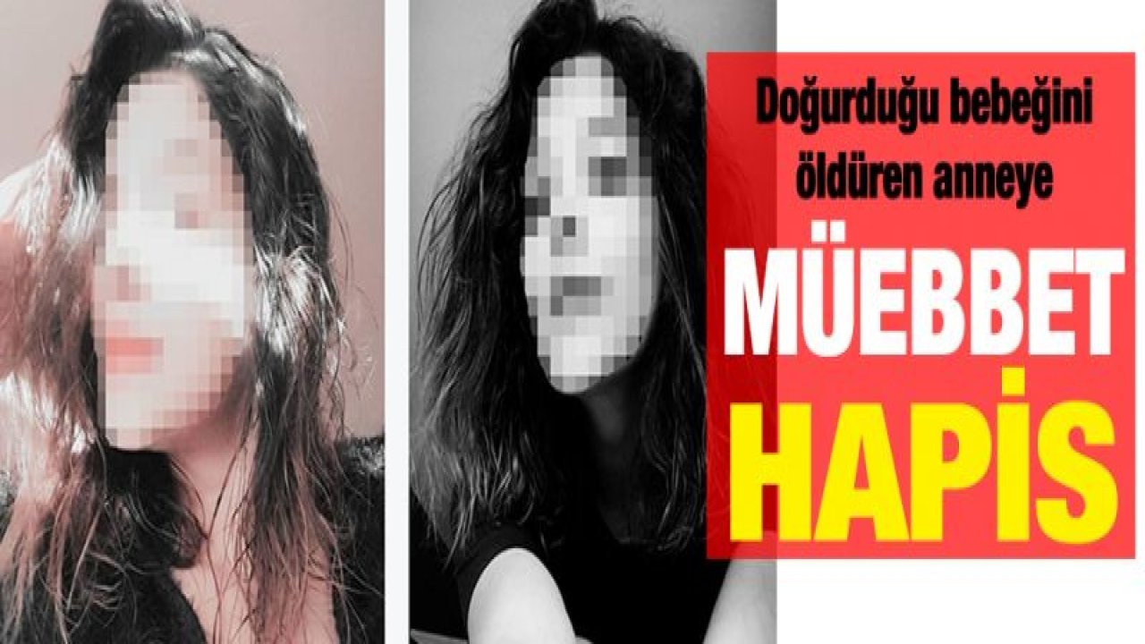 Doğurduğu bebeğini öldürdüğü iddiasıyla yargılanan anneye müebbet