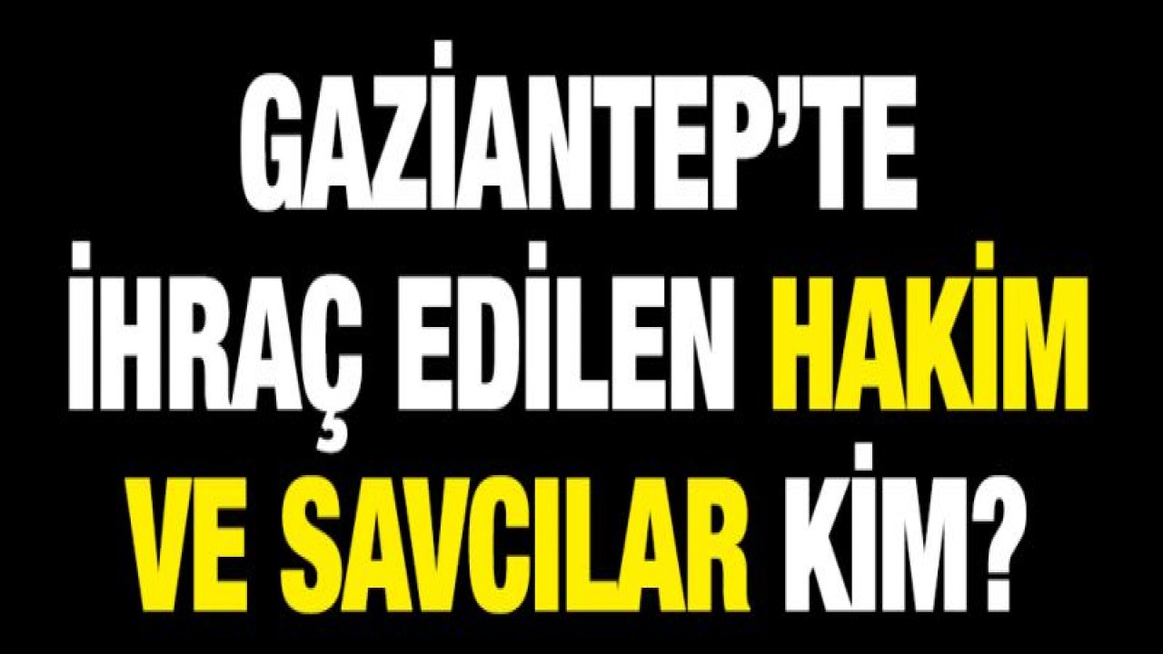 HSK 6 hakim ve savcıyı ihraç etti! Gaziantep'ten kimler gitti?