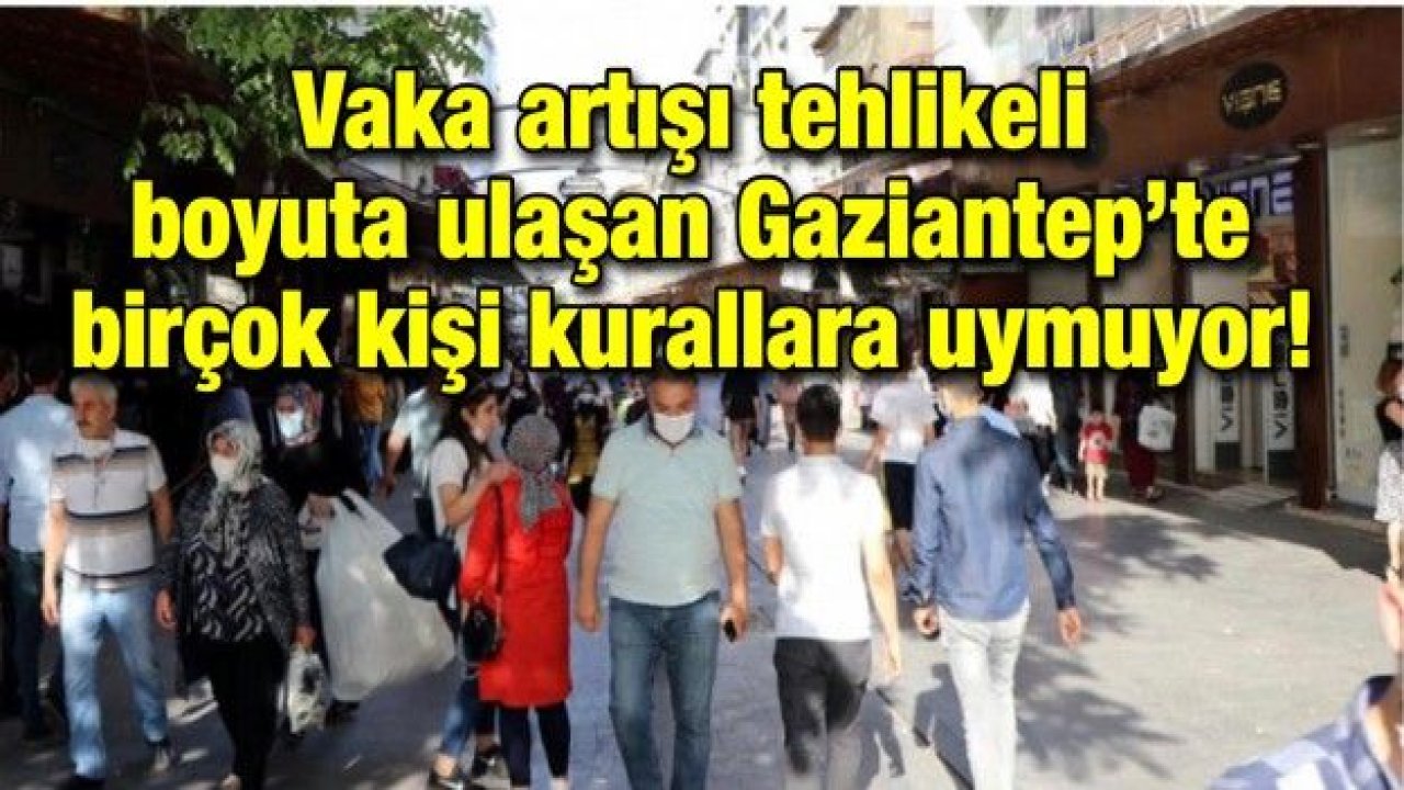 Vaka artışı tehlikeli boyuta ulaşan Gaziantep’te birçok kişi kurallara uymuyor!