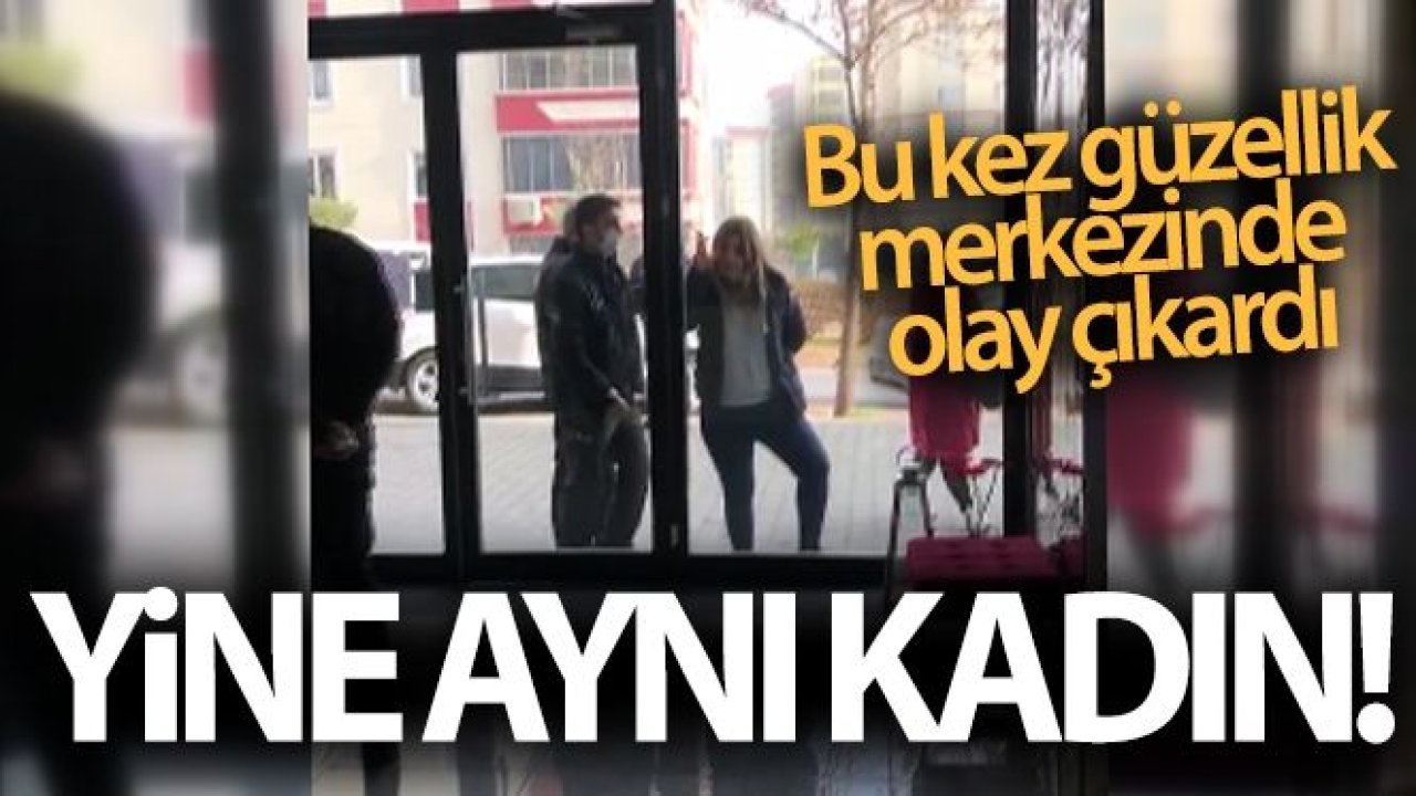 Yine o kadın, bu kez güzellik merkezinde olay çıkardı