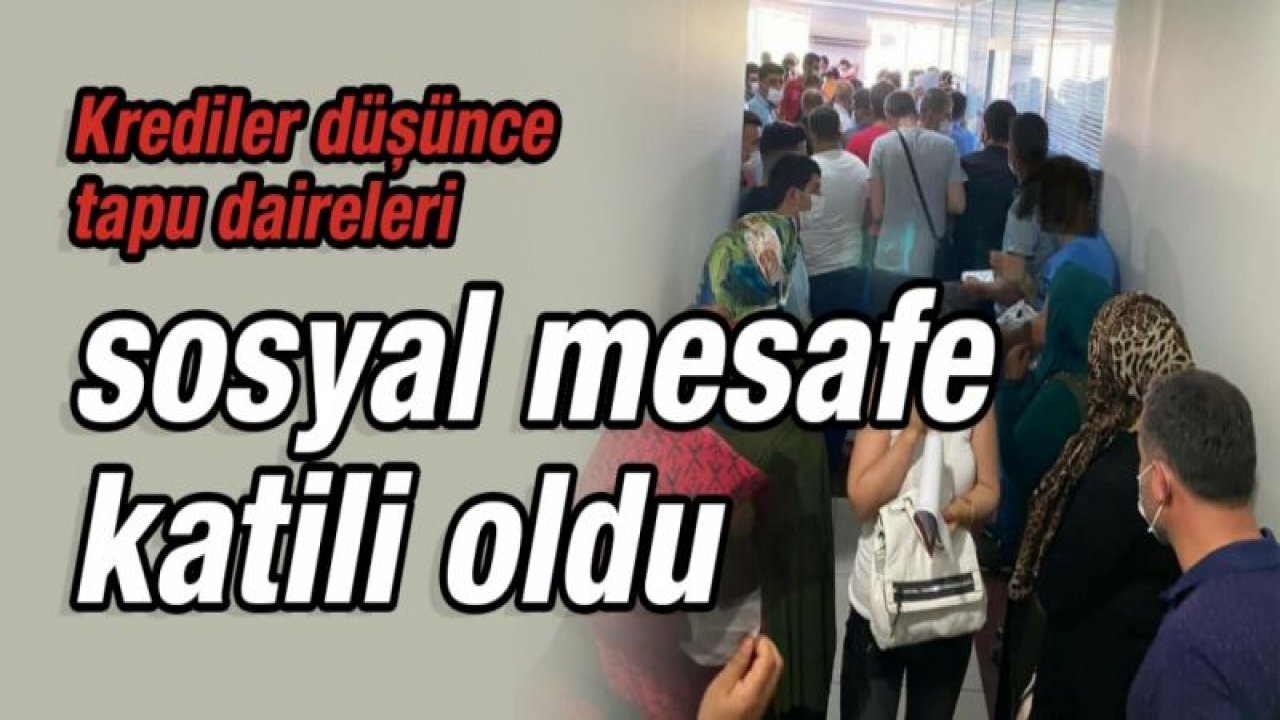 Gaziantep'te tapu daireleri, sosyal mesafe katili gibi!