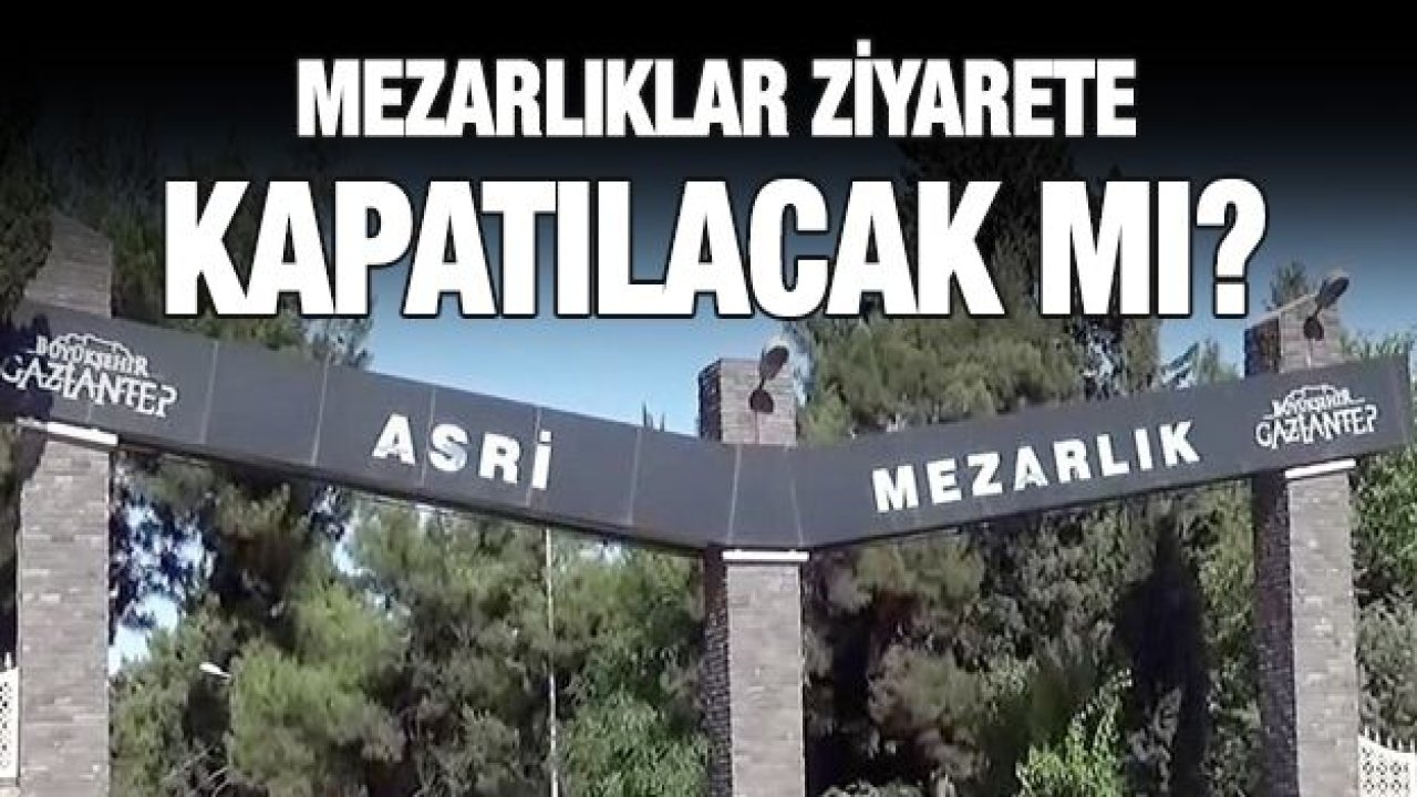 Mezarlıklar ziyarete kapatılacak mı?