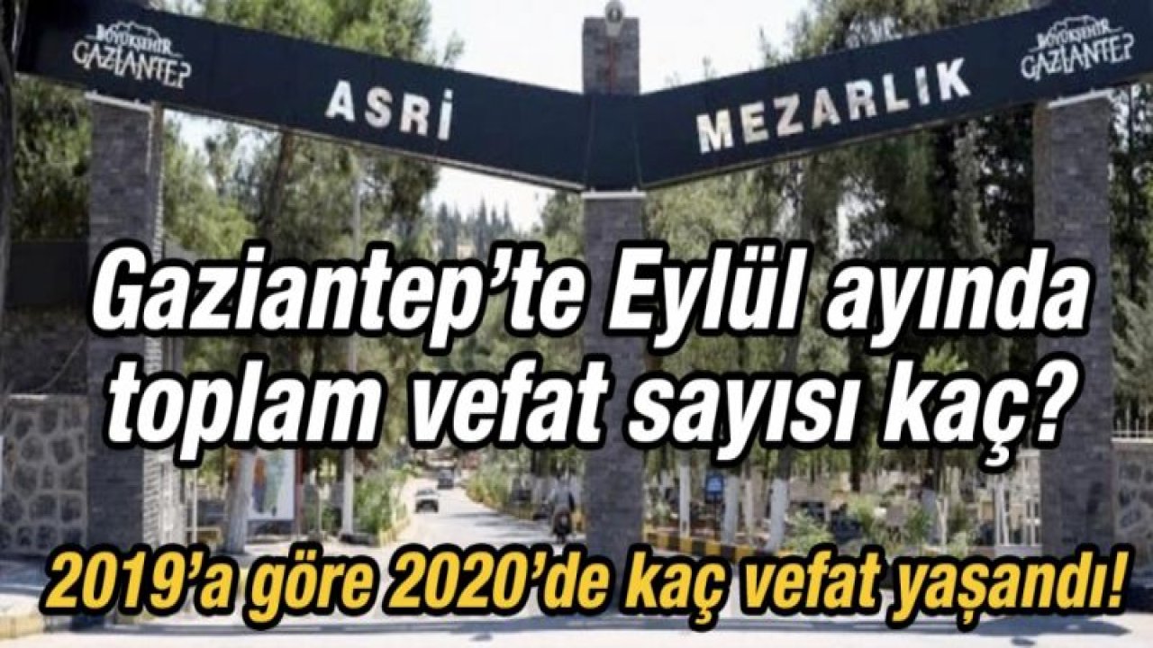 Gaziantep’te Eylül ayında toplam vefat sayısı kaç?  2019’a göre 2020’de kaç vefat yaşandı!