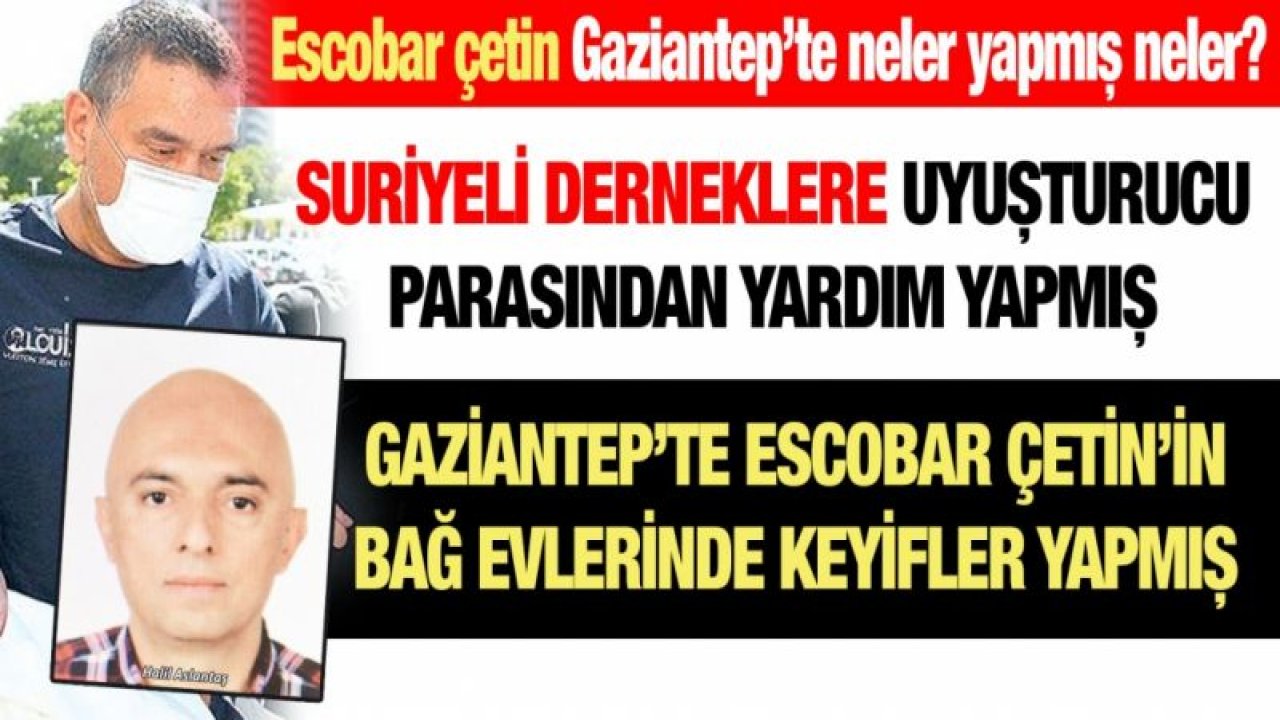 Escobar çetin Gaziantep’te neler yapmış neler?...  Suriyeli derneklere uyuşturucu parasından yardım yapmış...  Gaziantep’te Escobar Çetin’in bağ evlerinde keyifler yapmış