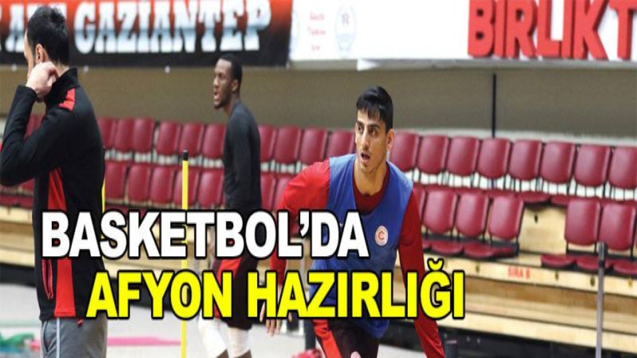 Gaziantep Basketbol'da Afyon hazırlığı!