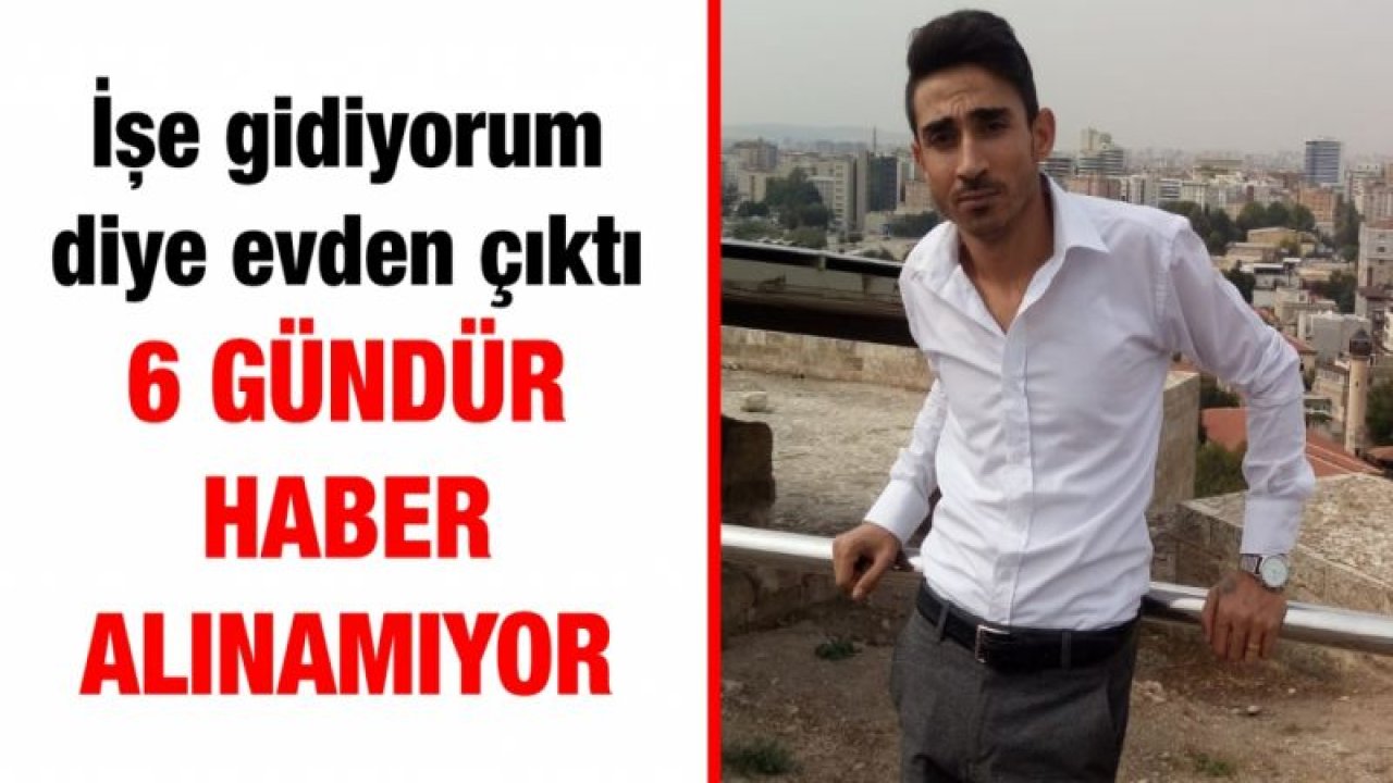 İşe gidiyorum diye evden çıktı 6 gündür haber alınamıyor