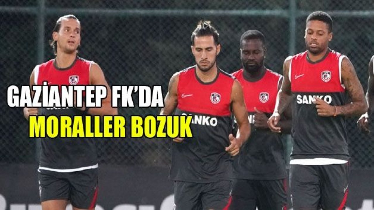 GAZİANTEP FK’DA MORALLER BOZUK