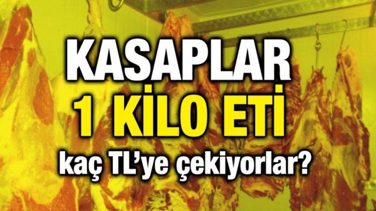 Kasaplar 1 kilo eti kaç TL’ye çekiyorlar?