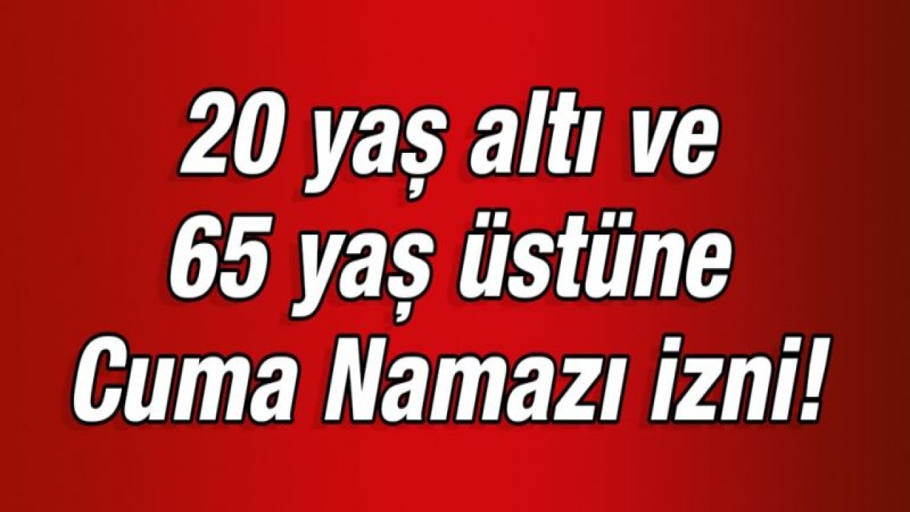 20 yaş altı ve 65 yaş üstüne Cuma Namazı izni! 65 yaş ve üstü cuma namazı saati... 65 yaş ve üstü saat kaçta dışarı çıkabiliyor? 20 yaş altı sokağa çıkma yasağı saatleri