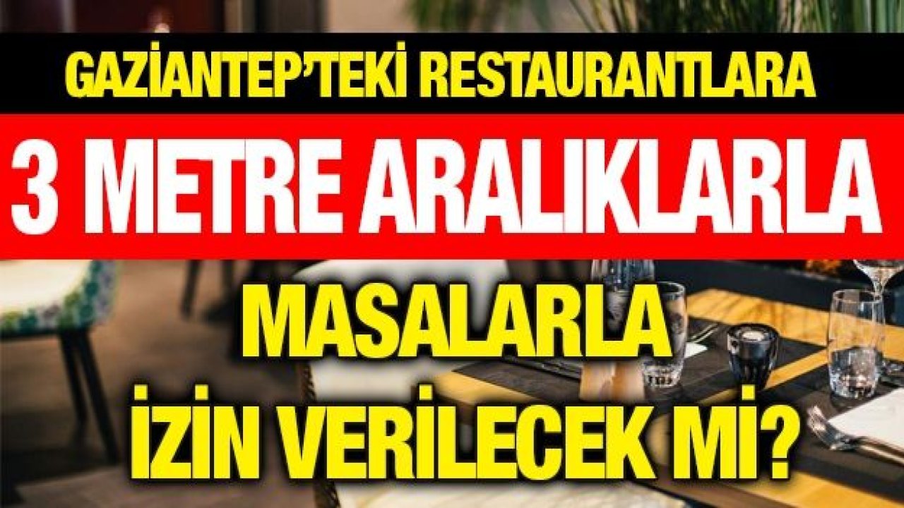 Gaziantep’teki restaurantlara 3 metre aralıklarla masalarla izin verilecek mi?