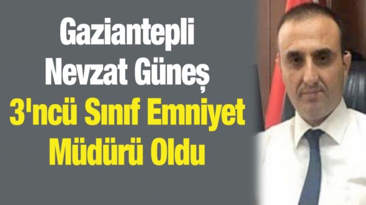 Gaziantepli Nevzat Güneş 3'ncü Sınıf Emniyet Müdürü Oldu