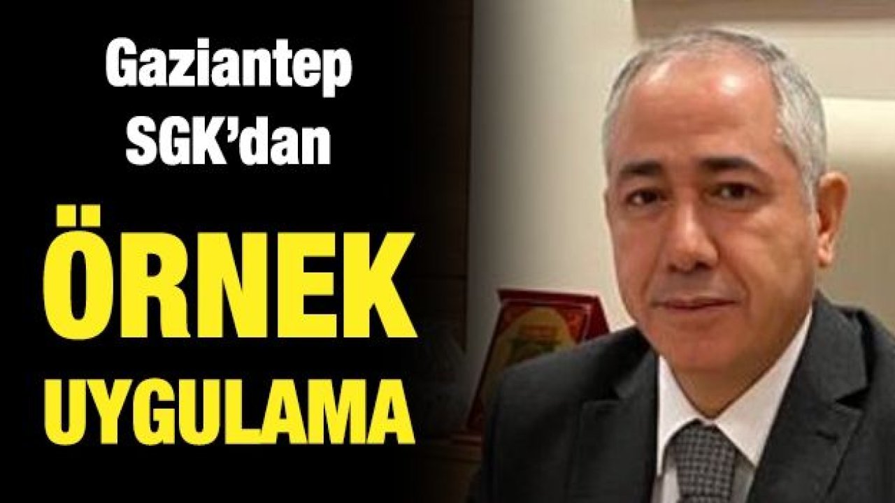 Gaziantep SGK’dan örnek uygulama