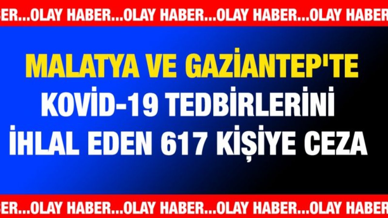 Malatya ve Gaziantep'te Kovid-19 tedbirlerini ihlal eden 617 kişiye ceza