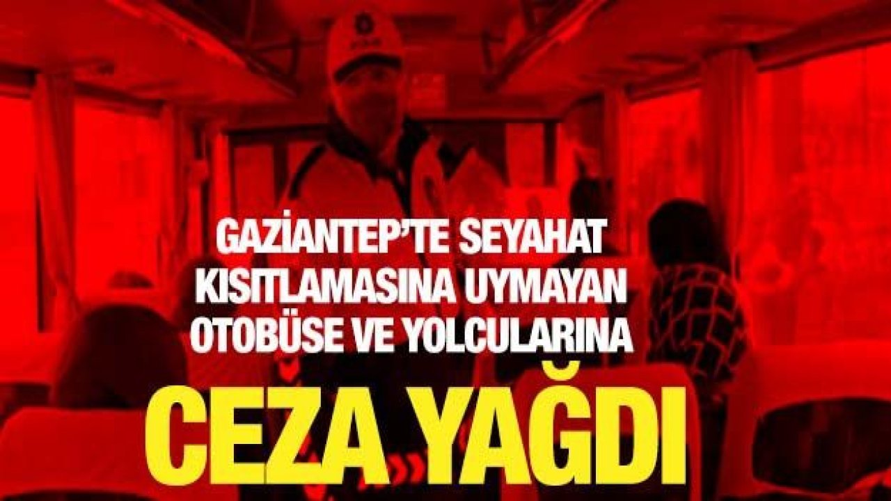 Gaziantep’te Seyahat Kısıtlamasına Uymayan Otobüse ve Yolcularına Ceza Yağdı