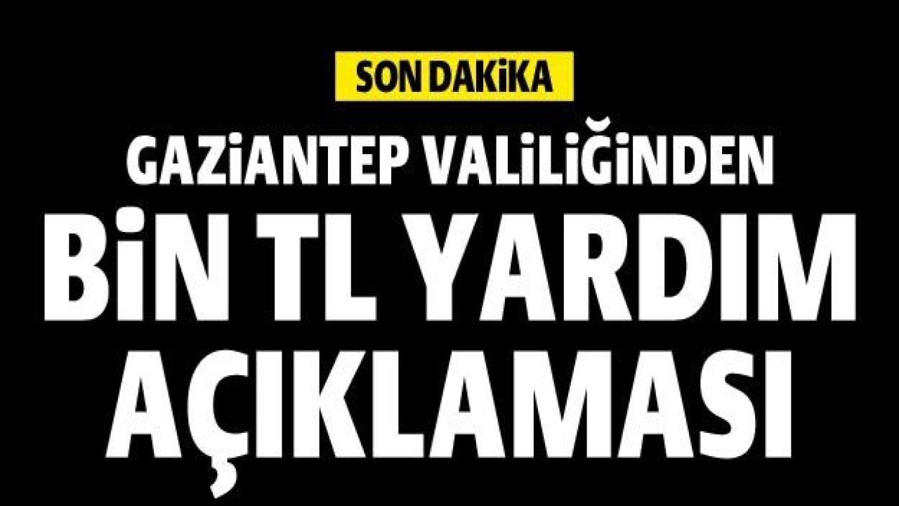 Gaziantep Valiliğinden 1000 TL yardım açıklaması...Vali Gül: '1.000' TL Yardım Yapıyoruz