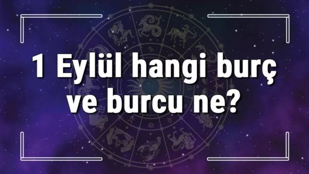 1 Eylül Hangi Burç Yükseleni? 1 Eylül’de Doğanların Yükseleni Hangi Burçtur?